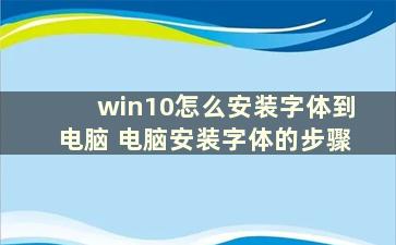 win10怎么安装字体到电脑 电脑安装字体的步骤